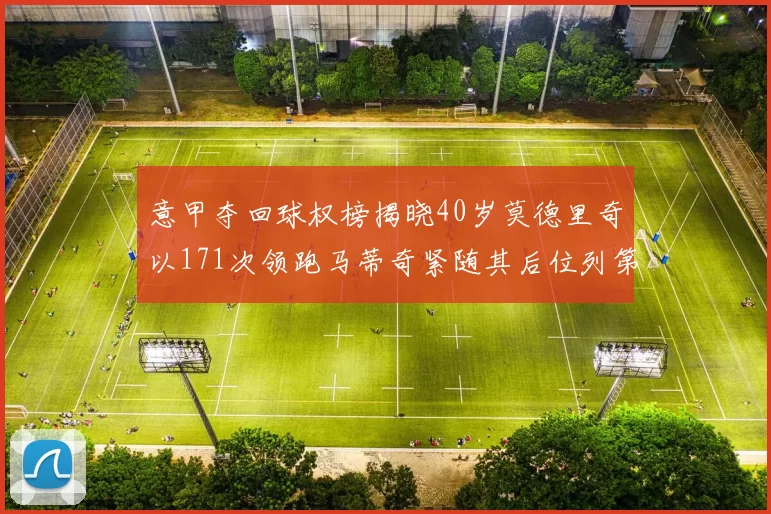 意甲夺回球权榜揭晓40岁莫德里奇以171次领跑马蒂奇紧随其后位列第三