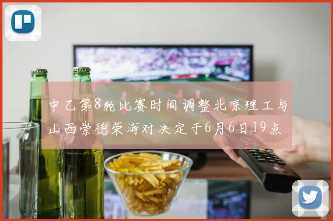 中乙第8轮比赛时间调整北京理工与山西崇德荣海对决定于6月6日19点举行