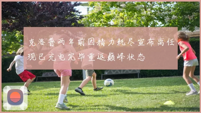 克洛普两年前因精力耗尽宣布离任现已充电完毕重返巅峰状态