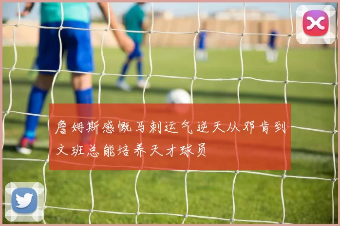 詹姆斯感慨马刺运气逆天从邓肯到文班总能培养天才球员